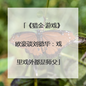 《猎金·游戏》欧豪谈刘德华：戏里戏外都是师父