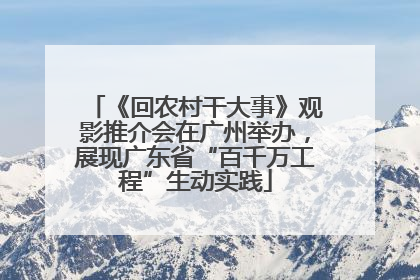 《回农村干大事》观影推介会在广州举办，展现广东省“百千万工程”生动实践