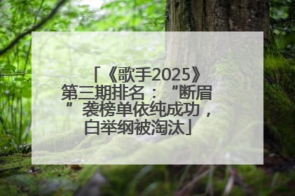 《歌手2025》第三期排名：“断眉”袭榜单依纯成功，白举纲被淘汰