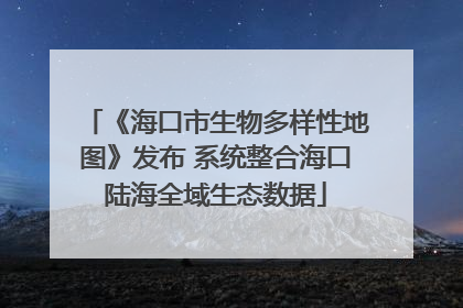 《海口市生物多样性地图》发布 系统整合海口陆海全域生态数据