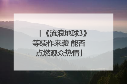 《流浪地球3》等续作来袭 能否点燃观众热情
