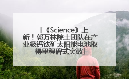 《Science》上新！郭万林院士团队在产业级钙钛矿太阳能电池取得里程碑式突破