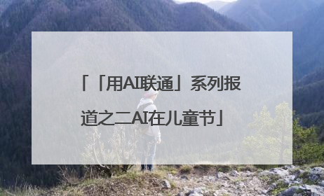 「用AI联通」系列报道之二AI在儿童节