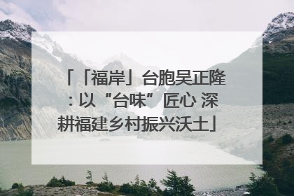 「福岸」台胞吴正隆：以“台味”匠心 深耕福建乡村振兴沃土