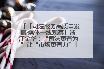 「司法服务高质量发展·媒体一线观察」浙江金华：“司法更有为”让“市场更有力”
