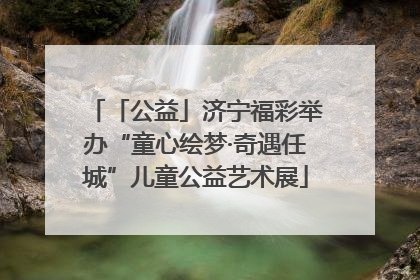 「公益」济宁福彩举办“童心绘梦·奇遇任城”儿童公益艺术展