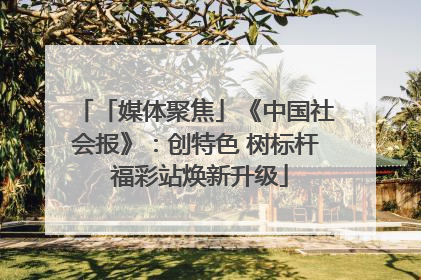 「媒体聚焦」《中国社会报》：创特色 树标杆 福彩站焕新升级