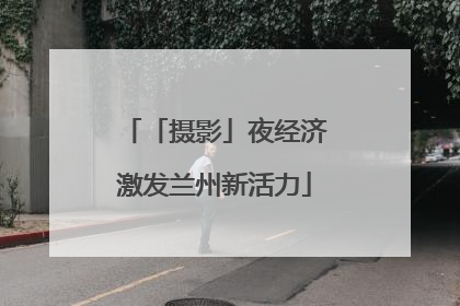 「摄影」夜经济激发兰州新活力