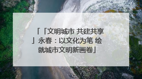 「文明城市 共建共享」永春：以文化为笔 绘就城市文明新画卷