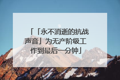 「永不消逝的抗战声音」为无产阶级工作到最后一分钟