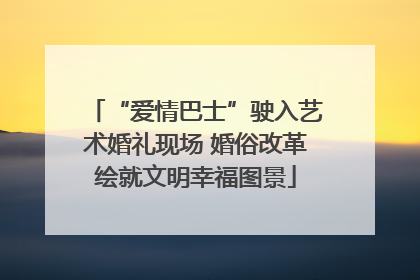 “爱情巴士”驶入艺术婚礼现场 婚俗改革绘就文明幸福图景