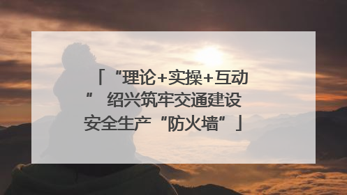 “理论+实操+互动” 绍兴筑牢交通建设安全生产“防火墙”