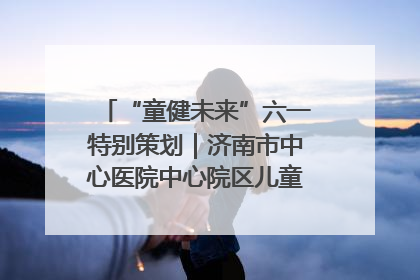 “童健未来”六一特别策划｜济南市中心医院中心院区儿童呼吸病房六一特别活动温暖举行