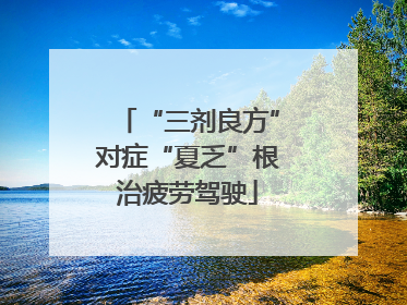 “三剂良方”对症“夏乏”根治疲劳驾驶