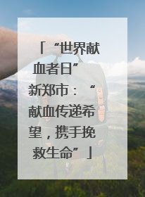 “世界献血者日” 新郑市：“献血传递希望，携手挽救生命”