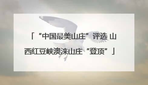 “中国最美山庄”评选 山西红豆峡澳涞山庄“登顶”