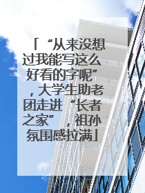 “从来没想过我能写这么好看的字呢”，大学生助老团走进“长者之家”，祖孙氛围感拉满