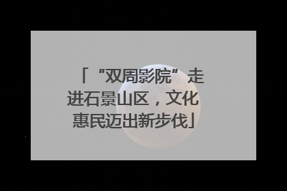 “双周影院”走进石景山区，文化惠民迈出新步伐