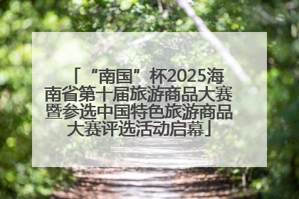“南国”杯2025海南省第十届旅游商品大赛暨参选中国特色旅游商品大赛评选活动启幕