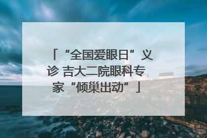 “全国爱眼日”义诊 吉大二院眼科专家“倾巢出动”