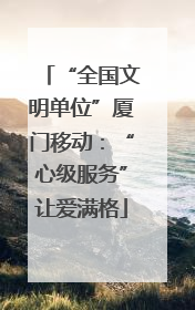 “全国文明单位”厦门移动：“心级服务”让爱满格