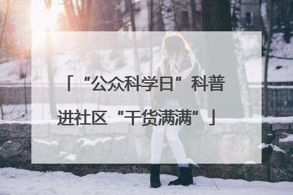 “公众科学日”科普进社区“干货满满”