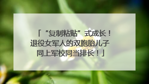 “复制粘贴”式成长！退役女军人的双胞胎儿子同上军校同当排长！