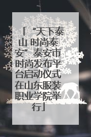 “天下泰山 时尚泰安”泰安市时尚发布平台启动仪式在山东服装职业学院举行