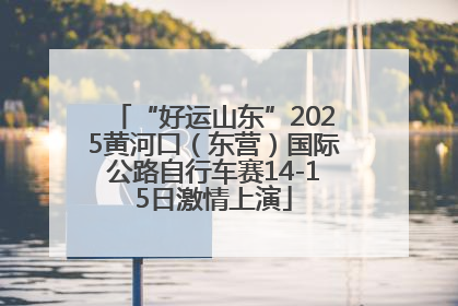 “好运山东”2025黄河口（东营）国际公路自行车赛14-15日激情上演