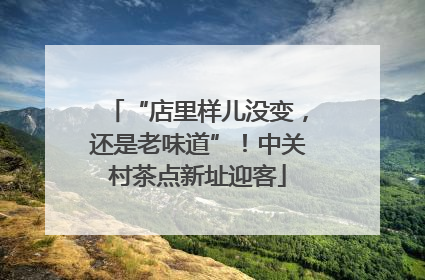 “店里样儿没变，还是老味道”！中关村茶点新址迎客