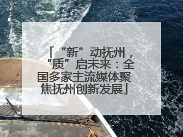 “新”动抚州，“质”启未来：全国多家主流媒体聚焦抚州创新发展