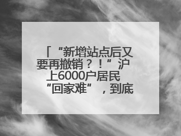 “新增站点后又要再撤销？！”沪上6000户居民“回家难”，到底如何破解→