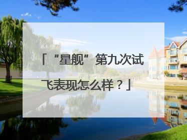 “星舰”第九次试飞表现怎么样？