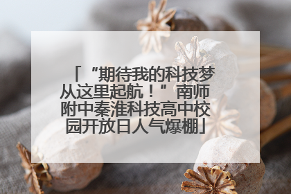 “期待我的科技梦从这里起航！”南师附中秦淮科技高中校园开放日人气爆棚