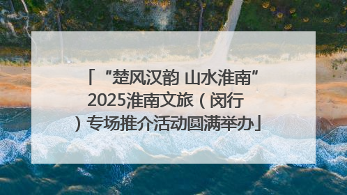 “楚风汉韵 山水淮南” 2025淮南文旅（闵行）专场推介活动圆满举办