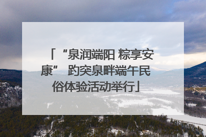 “泉润端阳 粽享安康” 趵突泉畔端午民俗体验活动举行