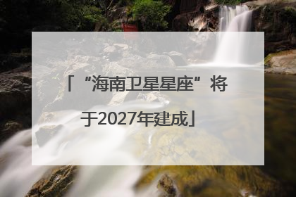 “海南卫星星座”将于2027年建成