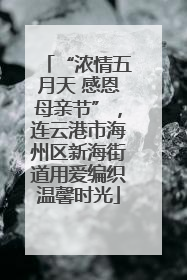 “浓情五月天 感恩母亲节”，连云港市海州区新海街道用爱编织温馨时光