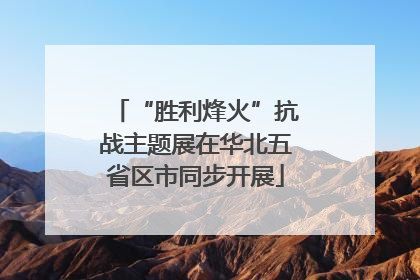 “胜利烽火”抗战主题展在华北五省区市同步开展