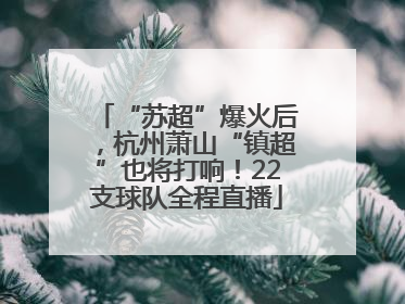 “苏超”爆火后，杭州萧山“镇超”也将打响！22支球队全程直播