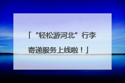 “轻松游河北”行李寄递服务上线啦！
