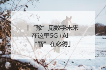 “豫”见数字未来 在这里5G+AI“智”在必得