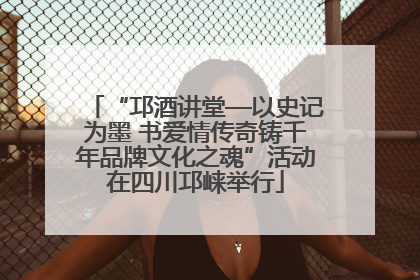 “邛酒讲堂—以史记为墨 书爱情传奇铸千年品牌文化之魂”活动在四川邛崃举行