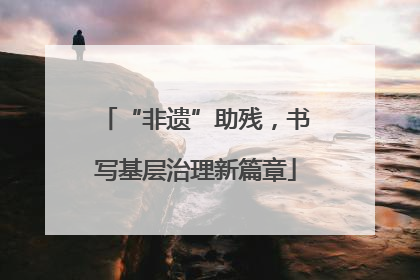“非遗”助残，书写基层治理新篇章