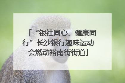 “银社同心、健康同行”长沙银行趣味运动会燃动裕南街街道