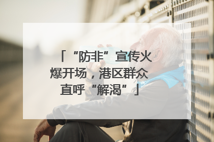 “防非”宣传火爆开场，港区群众直呼“解渴”