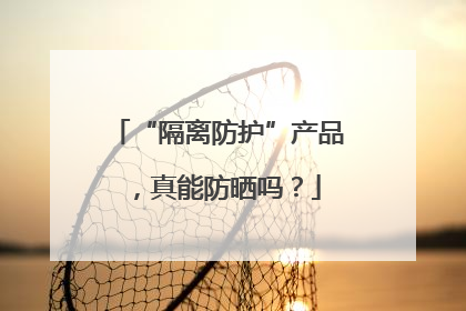 “隔离防护”产品，真能防晒吗？
