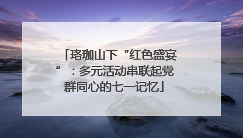 珞珈山下“红色盛宴”：多元活动串联起党群同心的七一记忆