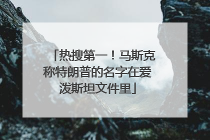 热搜第一！马斯克称特朗普的名字在爱泼斯坦文件里