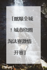 燃爆全城！城市绕圈淘汰赛激情开赛